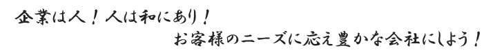 企業は人！人は和にあり　お客様のニーズに応え豊かな会社にしよう！